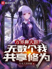 万界聊天群:无数个我共享修为