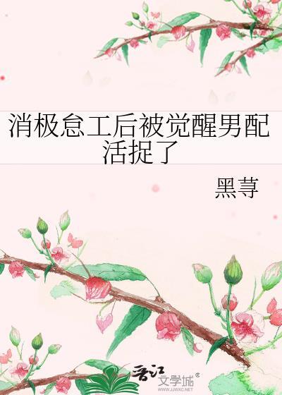 消极怠工后被觉醒男配活捉了