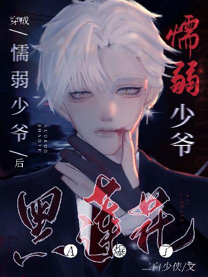 穿成懦弱少爷后,黑莲花A炸了