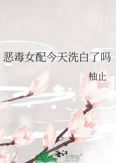 恶毒女配今天洗白了吗