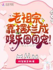 老祖宗靠摆烂成娱乐圈团宠
