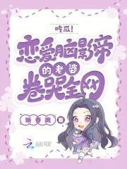 吃瓜!恋爱脑影帝的老婆卷哭全网
