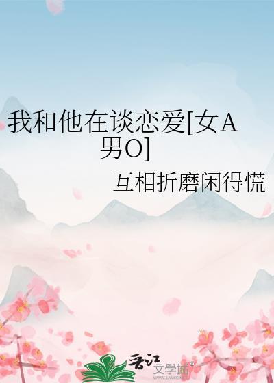 我和他在谈恋爱[女A男O]