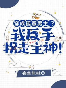 穿成孤寡男主?我反手拐走主神!