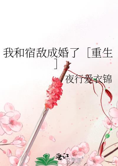 我和宿敌成婚了［重生］