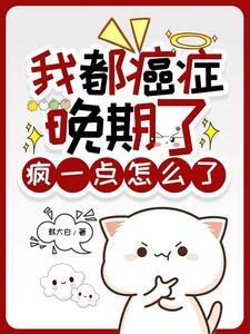 我都癌癥晚期了,疯一点怎么了