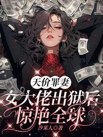 天价罪妻 女大佬出狱后惊艷全球