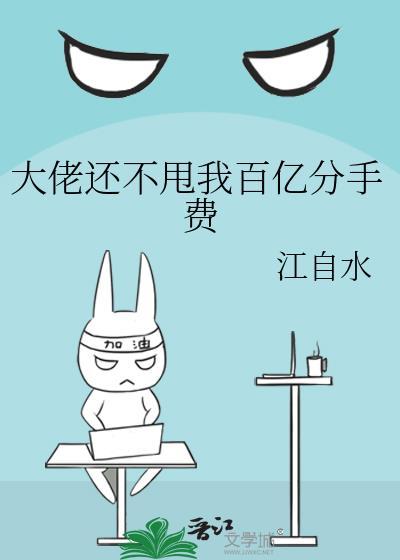 大佬还不甩我百亿分手费