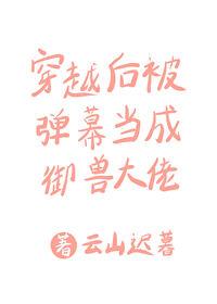 穿越后被弹幕当成御兽大佬