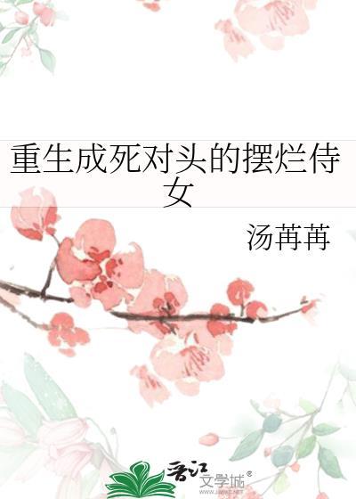 重生成死对头的摆烂侍女