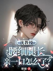 沈教授腰细腿长,亲一口怎么了?