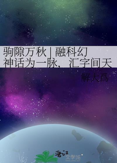 驹隙万秋 | 融科幻神话为一脉,汇字间天地成山河