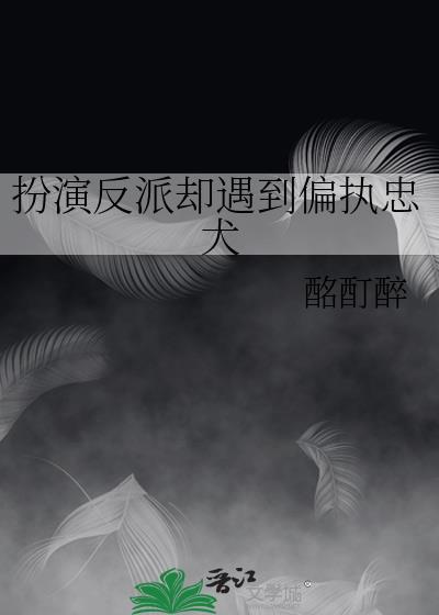 扮演反派却遇到偏执忠犬