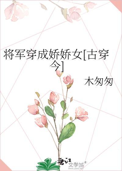 将军穿成娇娇女[古穿今]
