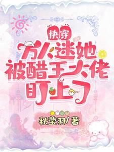 快穿:万人迷她被醋王大佬盯上了