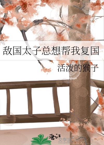 敌国太子总想帮我覆国