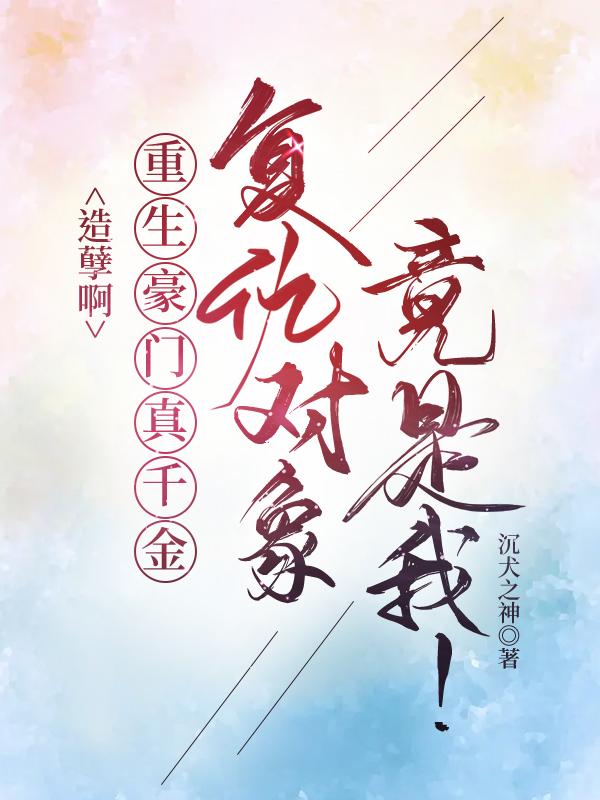造孽啊,重生豪门真千金覆仇对象竟是我!