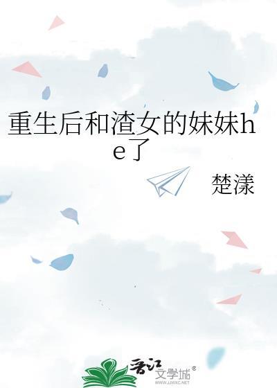 重生后和渣女的妹妹he了