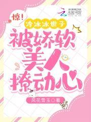 惊!冷冰冰世子被娇软美人撩动心