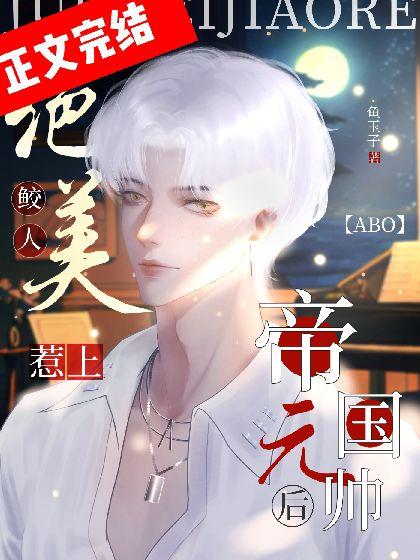 [ABO]绝美鲛人惹上帝国元帅后
