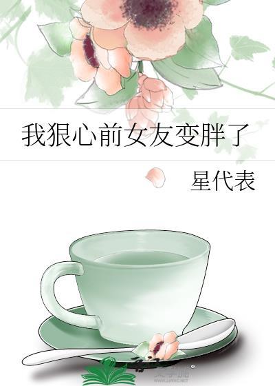 我狠心前女友变胖了