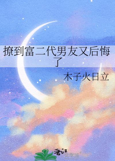 撩到富二代男友又后悔了