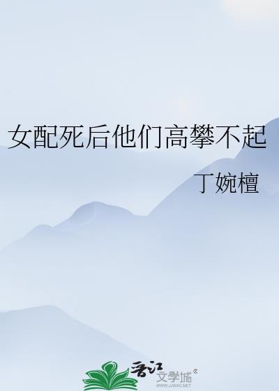 女配死后他们高攀不起
