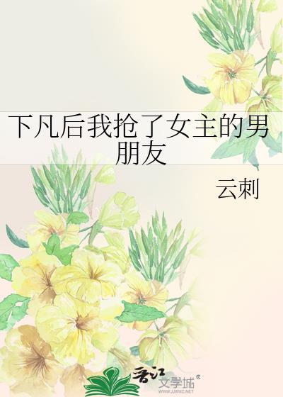 下凡后我抢了女主的男朋友