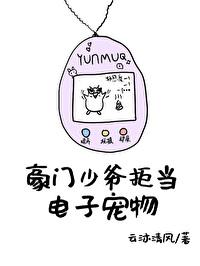 豪门少爷拒当电子宠物