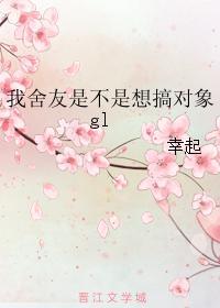 我舍友是不是想搞对象gl