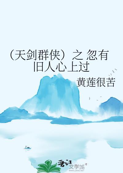 （天剑群侠）之 忽有旧人心上过