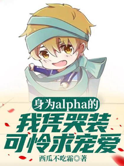 身为alpha的我凭哭装可怜求宠爱