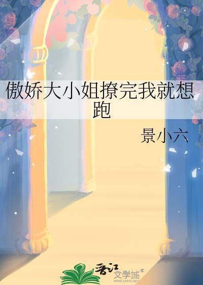 傲娇大小姐撩完我就想跑