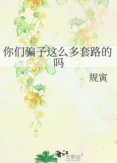 你们骗子这么多套路的吗
