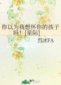 你以为我想怀你的孩子吗！[星际]