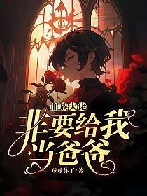 血族大佬非要给我当爸爸