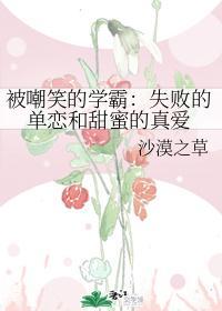 被嘲笑的学霸：失败的单恋和甜蜜的真爱