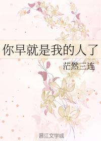 你早就是我的人了