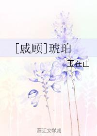 [戚顾]琥珀