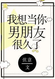 我想当你男朋友很久了