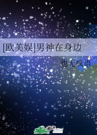 [欧美娱]男神在身边
