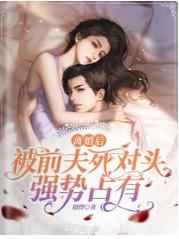 离婚后，被前夫死对头强势占有