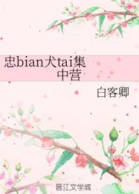 忠bian犬tai集中营
