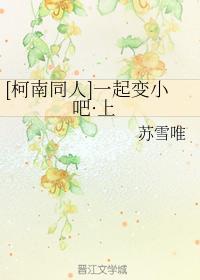 [柯南同人]一起变小吧·上