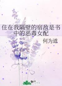 住在我隔壁的宿敌是书中的恶毒女配
