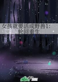 女孩就要活成野兽1:轮回重生
