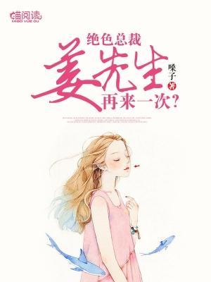绝色总裁姜先生：再来一次？