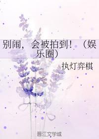 别闹,会被拍到!(娱乐圈)