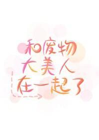 和废物大美人在一起了