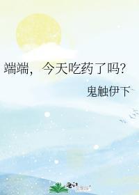 端端，今天吃药了吗？